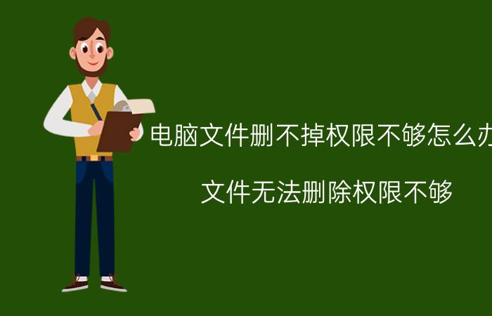 电脑文件删不掉权限不够怎么办 文件无法删除权限不够？